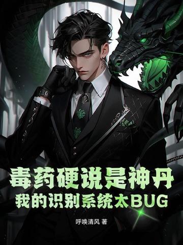 毒药硬说是神丹，我的识别系统太BUG！毒药硬说是神丹，我的识别系统太BUG！