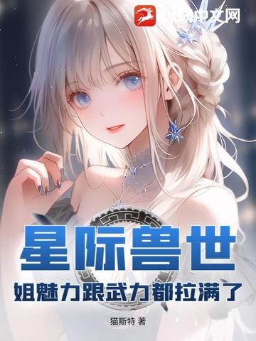 星际兽世：姐魅力跟武力都拉满了星际兽世：姐魅力跟武力都拉满了