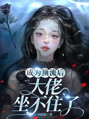 成为顶流后，大佬坐不住了成为顶流后，大佬坐不住了