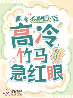 高考改志愿后，高冷竹马他急红眼高考改志愿后，高冷竹马他急红眼